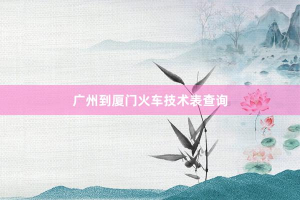 广州到厦门火车技术表查询