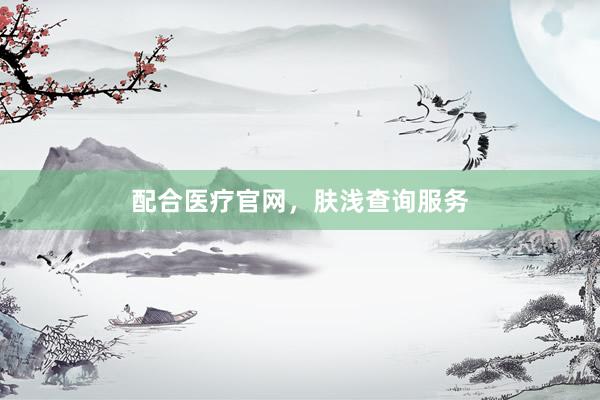 配合医疗官网，肤浅查询服务